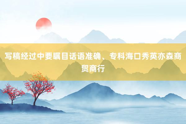 写稿经过中要瞩目话语准确、专科海口秀英亦森商贸商行