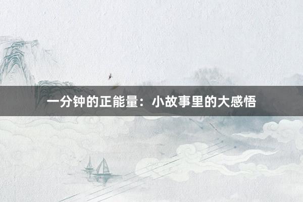 一分钟的正能量：小故事里的大感悟