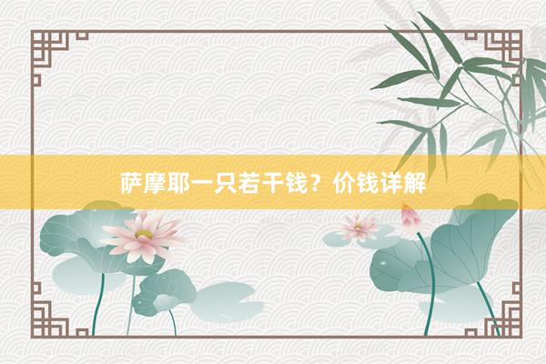 萨摩耶一只若干钱？价钱详解